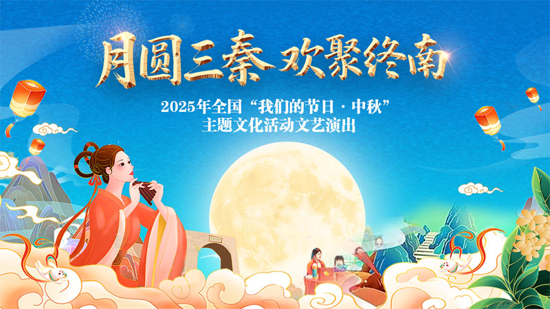 “月圆三秦·欢聚终南”—2025年全国“我们的节日·中秋”主题文化活动文艺演出